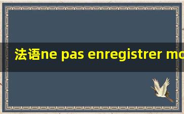 法语ne pas enregistrer mon identifiant